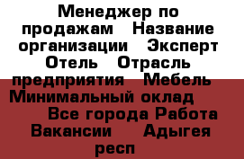 Менеджер по продажам › Название организации ­ Эксперт Отель › Отрасль предприятия ­ Мебель › Минимальный оклад ­ 50 000 - Все города Работа » Вакансии   . Адыгея респ.